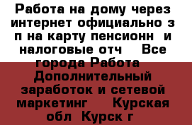 Работа на дому,через интернет,официально,з/п на карту,пенсионн. и налоговые отч. - Все города Работа » Дополнительный заработок и сетевой маркетинг   . Курская обл.,Курск г.